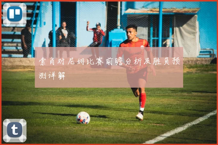 索肖对尼姆比赛前瞻分析及胜负预测详解