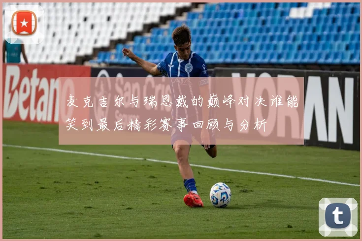 麦克吉尔与瑞恩戴的巅峰对决谁能笑到最后精彩赛事回顾与分析