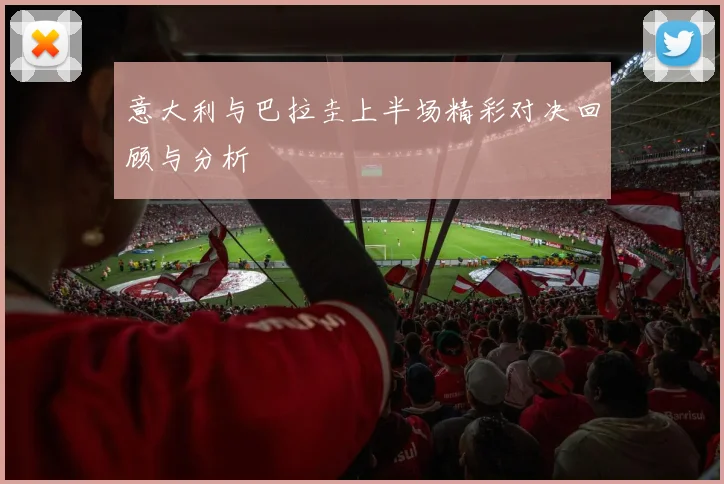 意大利与巴拉圭上半场精彩对决回顾与分析