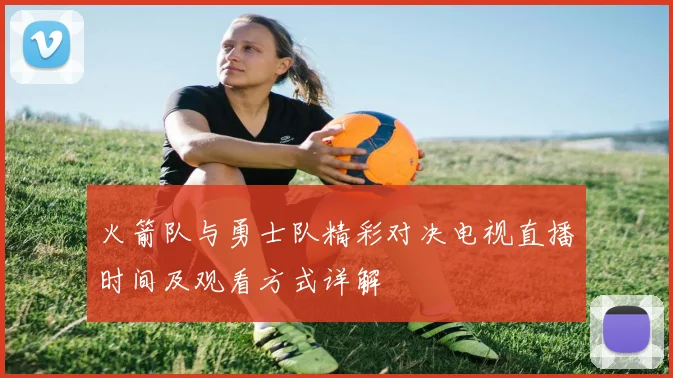 火箭队与勇士队精彩对决电视直播时间及观看方式详解