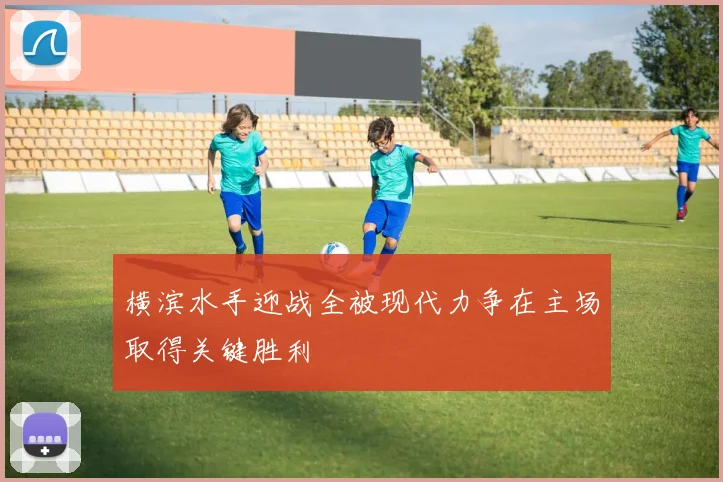 横滨水手迎战全被现代力争在主场取得关键胜利