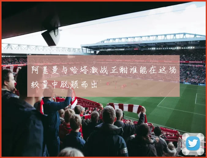 阿基曼与哈塔激战正酣谁能在这场较量中脱颖而出