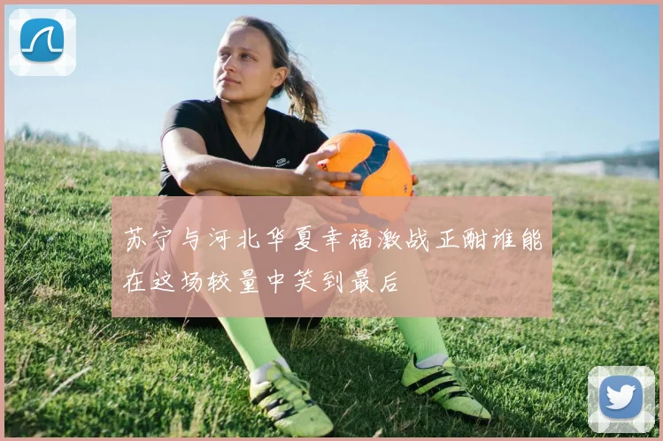 苏宁与河北华夏幸福激战正酣谁能在这场较量中笑到最后