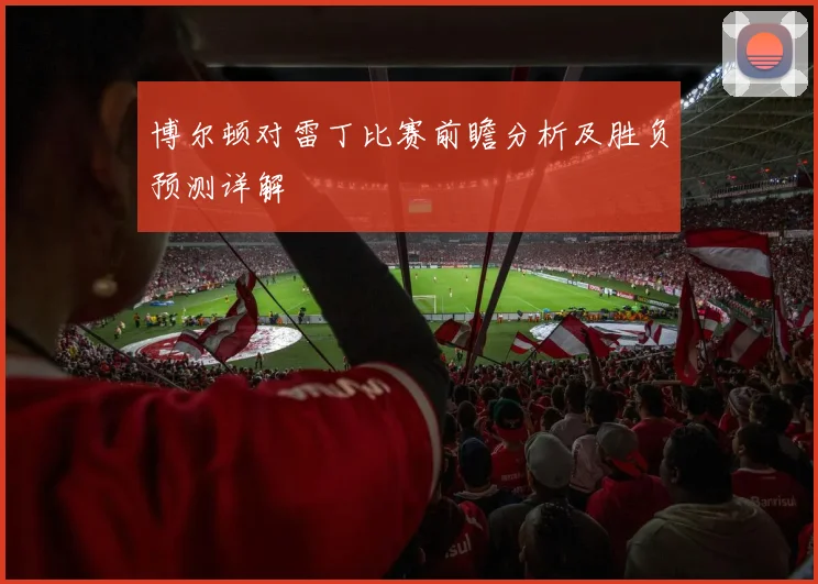 博尔顿对雷丁比赛前瞻分析及胜负预测详解