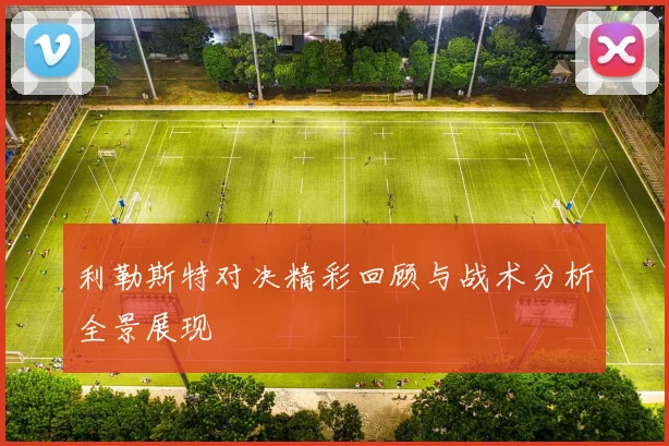 利勒斯特对决精彩回顾与战术分析全景展现