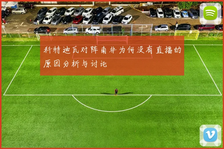 科特迪瓦对阵南非为何没有直播的原因分析与讨论