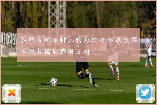 篮网与凯尔特人精彩对决回放全程回顾与精彩瞬间分析