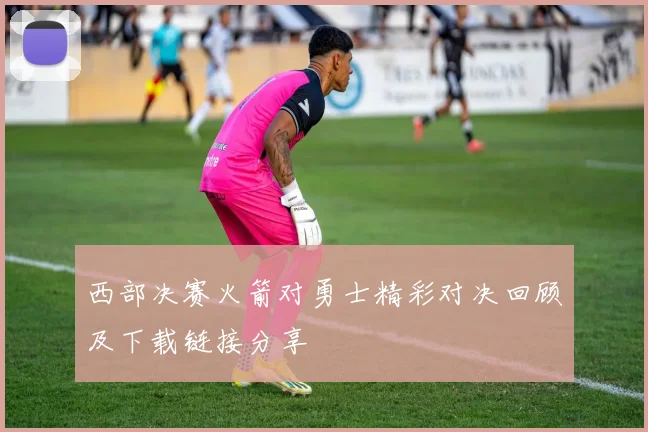 西部决赛火箭对勇士精彩对决回顾及下载链接分享