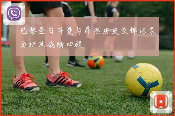 巴黎圣日耳曼与昂热历史交锋记录分析及战绩回顾