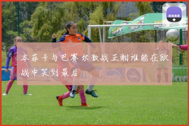 本菲卡与巴赛尔激战正酣谁能在欧战中笑到最后