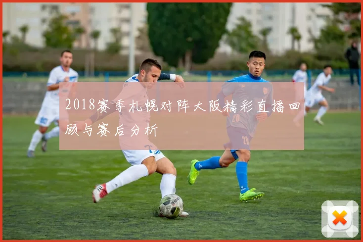 2018赛季札幌对阵大阪精彩直播回顾与赛后分析