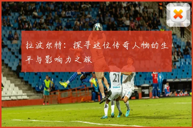 拉波尔特：探寻这位传奇人物的生平与影响力之旅