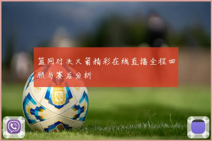 篮网对决火箭精彩在线直播全程回顾与赛后分析