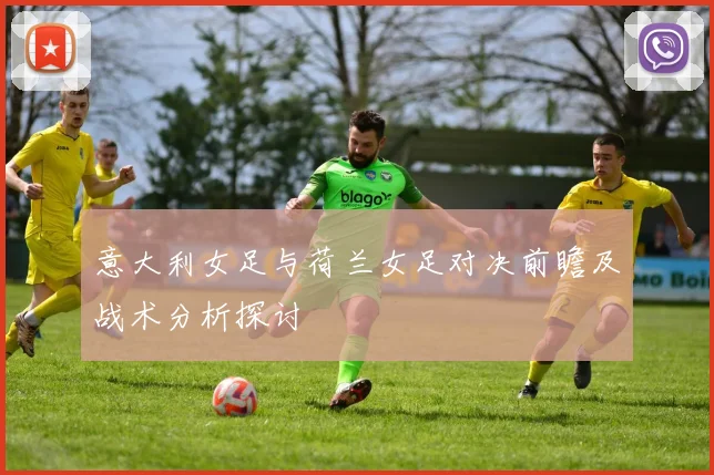 意大利女足与荷兰女足对决前瞻及战术分析探讨