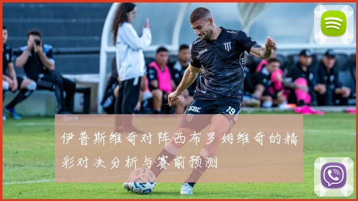 伊普斯维奇对阵西布罗姆维奇的精彩对决分析与赛前预测