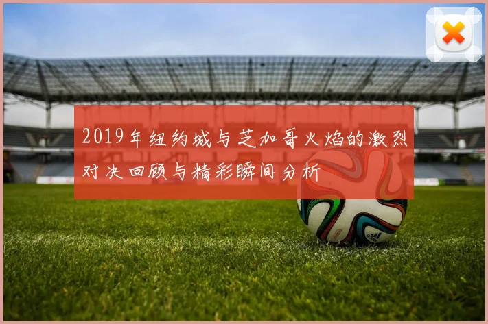 2019年纽约城与芝加哥火焰的激烈对决回顾与精彩瞬间分析