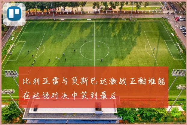 比利亚雷与莫斯巴达激战正酣谁能在这场对决中笑到最后