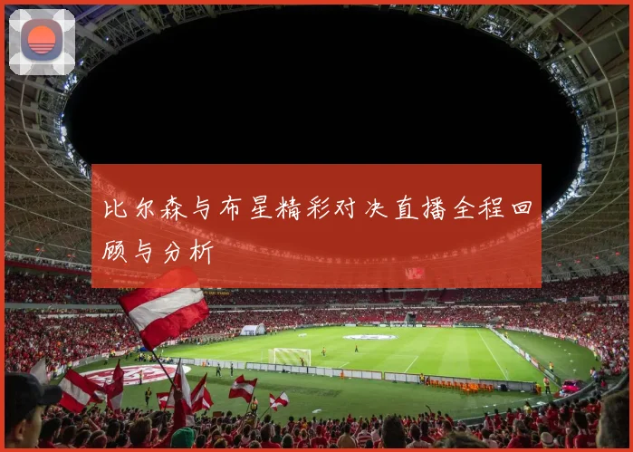 比尔森与布星精彩对决直播全程回顾与分析