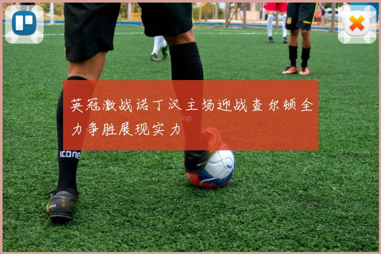 英冠激战诺丁汉主场迎战查尔顿全力争胜展现实力