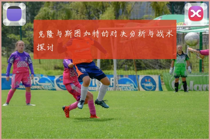 克隆与斯图加特的对决分析与战术探讨